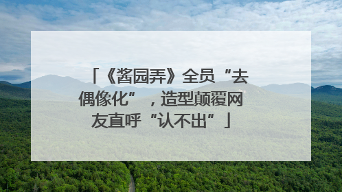《酱园弄》全员“去偶像化”，造型颠覆网友直呼“认不出”