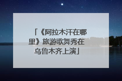 《阿拉木汗在哪里》旅游歌舞秀在乌鲁木齐上演