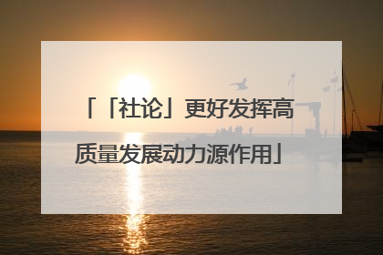 「社论」更好发挥高质量发展动力源作用