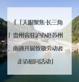 「天眼聚焦·长三角」贵州省驻沪办赴苏州、南通开展致敬劳动者走访慰问活动