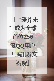 “爱芥末”成为全球首位256级QQ用户！腾讯发文祝贺