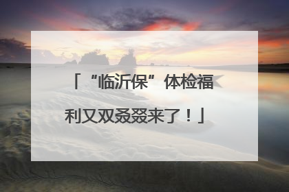 “临沂保”体检福利又双叒叕来了！