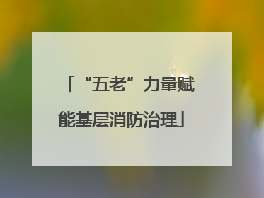 “五老”力量赋能基层消防治理