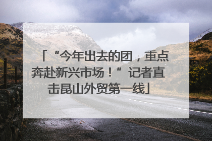 “今年出去的团，重点奔赴新兴市场！”记者直击昆山外贸第一线