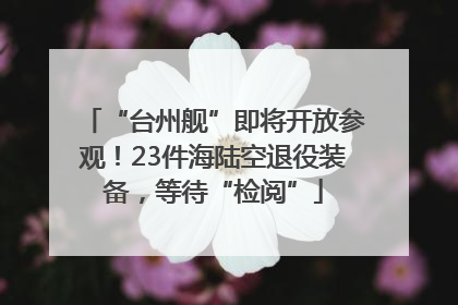 “台州舰”即将开放参观！23件海陆空退役装备，等待“检阅”