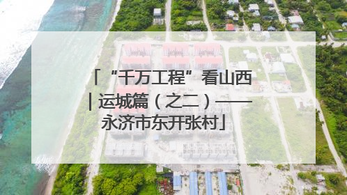 “千万工程”看山西｜运城篇（之二）——永济市东开张村