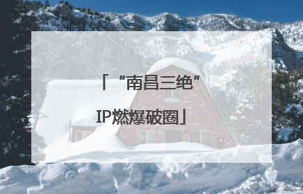 “南昌三绝”IP燃爆破圈