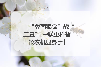 “冀南粮仓”战“三夏” 中联重科智能农机显身手