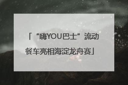 “嗨YOU巴士”流动餐车亮相海淀龙舟赛
