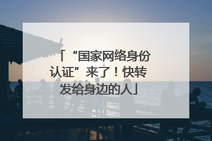 “国家网络身份认证”来了！快转发给身边的人