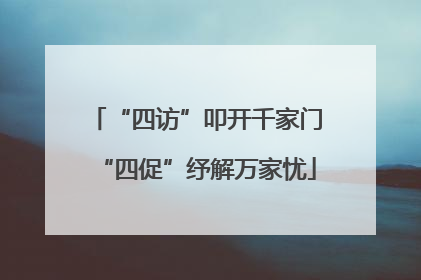 “四访”叩开千家门“四促”纾解万家忧