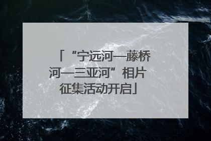 “宁远河—藤桥河—三亚河”相片征集活动开启