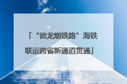 “德龙烟铁路”海铁联运跨省新通道贯通