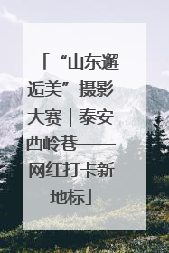 “山东邂逅美”摄影大赛｜泰安西岭巷——网红打卡新地标