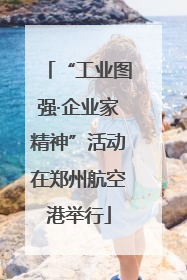 “工业图强·企业家精神”活动在郑州航空港举行