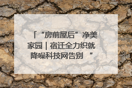 “房前屋后”净美家园｜宿迁全力织就降噪科技网告别 “声” 烦恼