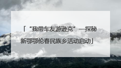 “我带车友游逊克”—探秘新鄂鄂伦春民族乡活动启动