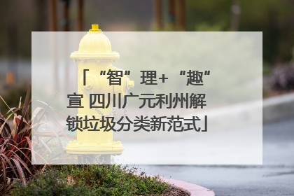 “智”理+“趣”宣 四川广元利州解锁垃圾分类新范式