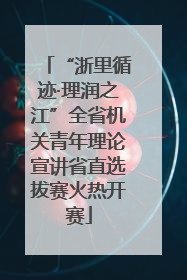 “浙里循迹·理润之江”全省机关青年理论宣讲省直选拔赛火热开赛