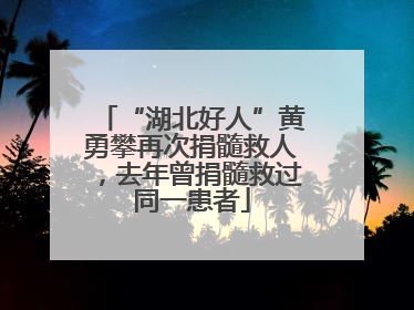 “湖北好人”黄勇攀再次捐髓救人，去年曾捐髓救过同一患者