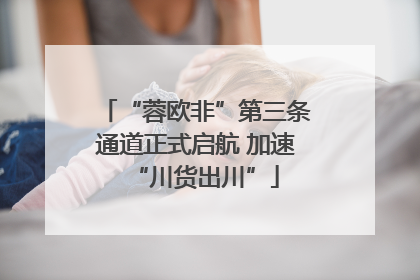“蓉欧非”第三条通道正式启航 加速“川货出川”