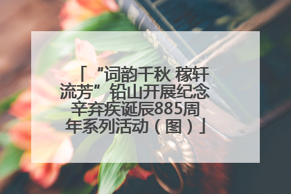“词韵千秋 稼轩流芳”铅山开展纪念辛弃疾诞辰885周年系列活动（图）