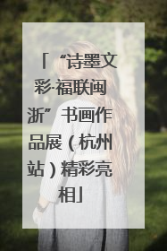 “诗墨文彩·福联闽浙”书画作品展（杭州站）精彩亮相