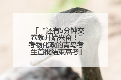 “还有5分钟交卷就开始兴奋！”考物化政的青岛考生首批结束高考