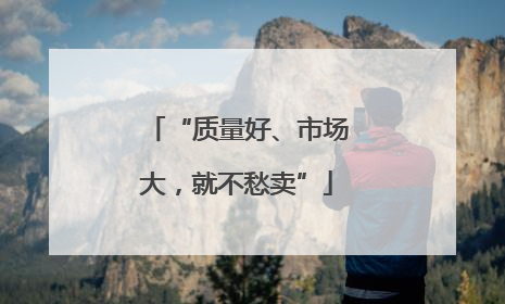 “质量好、市场大，就不愁卖”