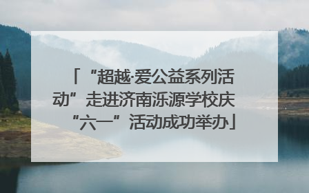 “超越·爱公益系列活动”走进济南泺源学校庆“六一”活动成功举办