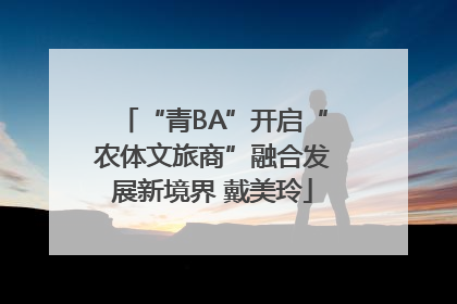 “青BA”开启“农体文旅商”融合发展新境界 戴美玲