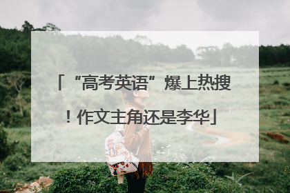 “高考英语”爆上热搜！作文主角还是李华