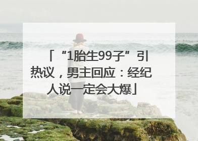 “1胎生99子”引热议，男主回应：经纪人说一定会大爆