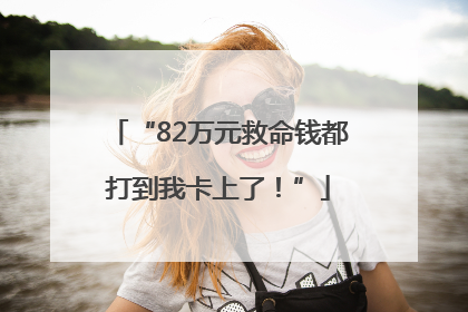 “82万元救命钱都打到我卡上了！”