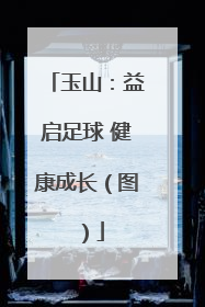 玉山：益启足球 健康成长（图）