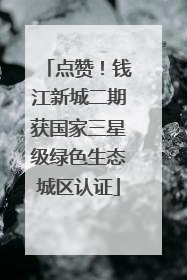 点赞！钱江新城二期获国家三星级绿色生态城区认证