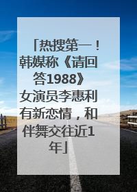 热搜第一！韩媒称《请回答1988》女演员李惠利有新恋情，和伴舞交往近1年