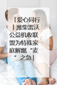 爱心同行丨潍柴雷沃公益机收联盟为特殊家庭解燃“麦”之急