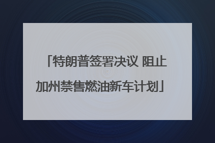 特朗普签署决议 阻止加州禁售燃油新车计划