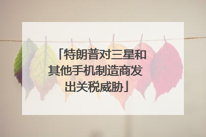 特朗普对三星和其他手机制造商发出关税威胁