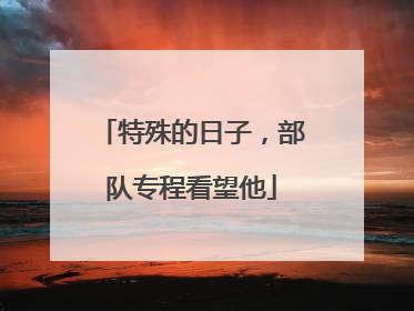 特殊的日子，部队专程看望他