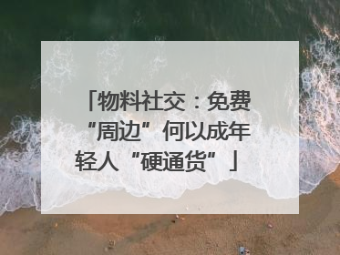 物料社交：免费“周边”何以成年轻人“硬通货”