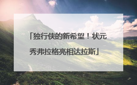 独行侠的新希望！状元秀弗拉格亮相达拉斯