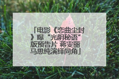 电影《恋曲尘封》曝“光阴秘语”版预告片 蒋雯丽马思纯演绎同角