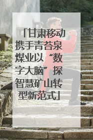 甘肃移动携手青苔泉煤业以“数字大脑”探智慧矿山转型新范式