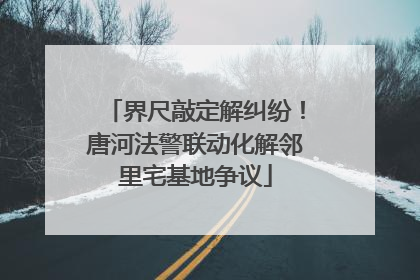 界尺敲定解纠纷！唐河法警联动化解邻里宅基地争议