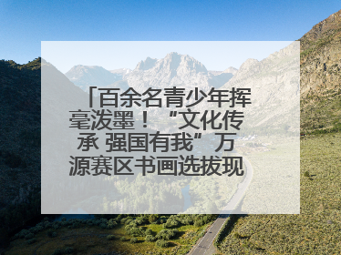 百余名青少年挥毫泼墨！“文化传承 强国有我”万源赛区书画选拔现场精彩绝伦