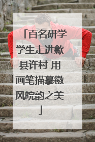 百名研学学生走进歙县许村 用画笔描摹徽风皖韵之美