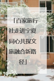 百家旅行社走进宁夏同心共探文旅融合新路径