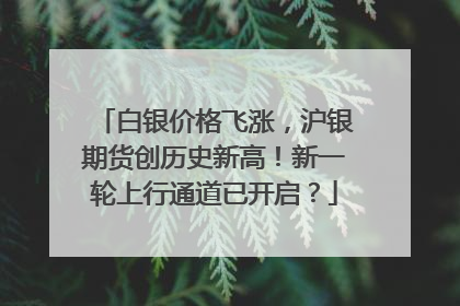 白银价格飞涨，沪银期货创历史新高！新一轮上行通道已开启？